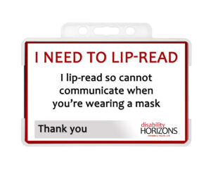 Image shows the "Lip-Reading" ID card in a clear, hard plastic ID card holder. Text on ID card reads: "I NEED TO LIP-READ. I lip-read so cannot communicate when you're wearing a mask. Thank you. Disability Horizons. Enhance your life"