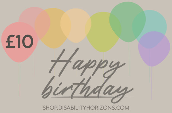 Image is a digital gift card featuring balloons in pastel colours and cursive text which reads "Happy birthday. shop.disabilityhorizons.com £10"