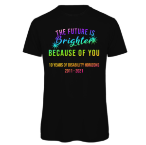 future is brighter because of you t-shirt in black. Read: "The Future is brighter because of you" in a rainbow font. "10 years of disability horizons 2011-2021" in a rainbow font