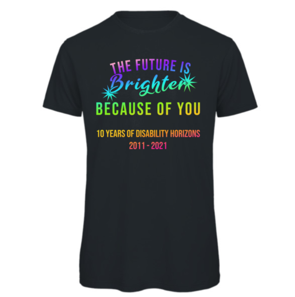 future is brighter because of you t-shirt in dark grey. Read: "The Future is brighter because of you" in a rainbow font. "10 years of disability horizons 2011-2021" in a rainbow font