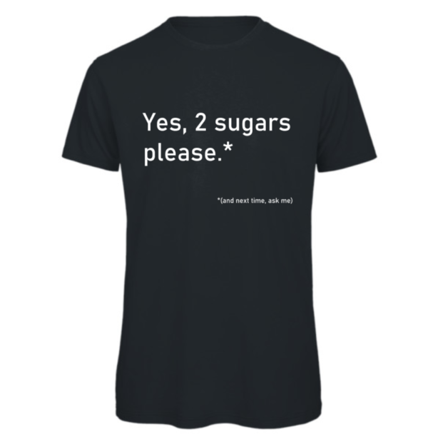 2 Sugars please t-shirt in dark grey. Reads:" Yes, 2 sugars please.*" in white text with "(and next time, ask me)" in a smaller white text