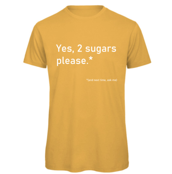2 Sugars please t-shirt in gold. Reads:" Yes, 2 sugars please.*" in white text with "(and next time, ask me)" in a smaller white text