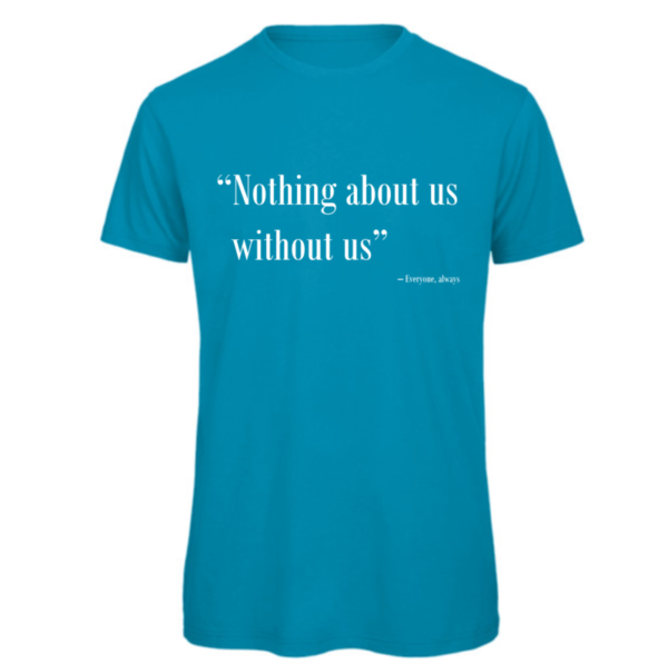 Nothing about us without us t-shirt in atoll. Reads: "Nothing about us without us" in white text in quote marks