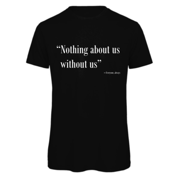 Nothing about us without us t-shirt in black. Reads: "Nothing about us without us" in white text in quote marks