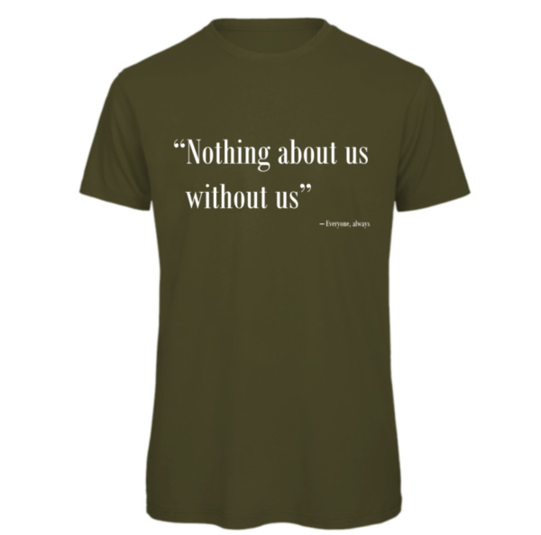 Nothing about us without us t-shirt in khaki. Reads: "Nothing about us without us" in white text in quote marks