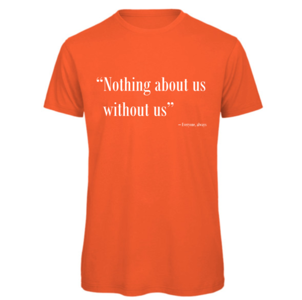 Nothing about us without us t-shirt in orange. Reads: "Nothing about us without us" in white text in quote marks