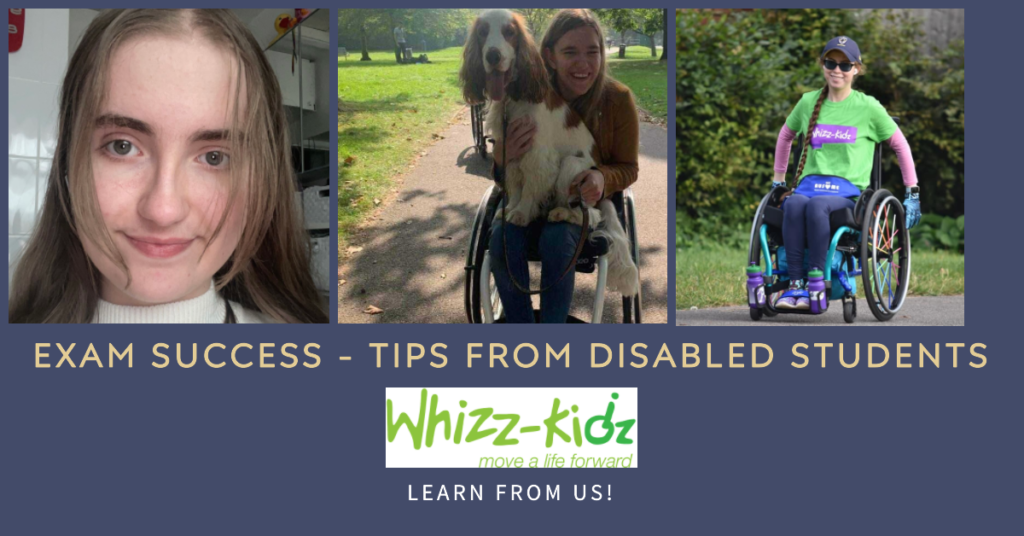Composite image, text "Exam Success- Tips from Disabled students" image of a three disabled female students, two are in a wheelchair, one is carrying a dog, one is close up portrait image of a young woman with straight hair and a white polo neck. Also has WhizzKidz logo in green 'move a life forward'